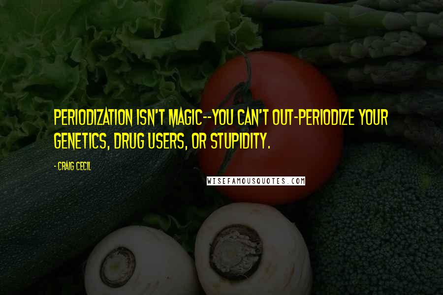 Craig Cecil Quotes: Periodization isn't magic--you can't out-periodize your genetics, drug users, or stupidity.