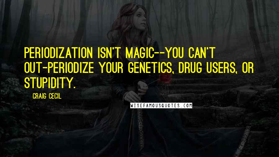 Craig Cecil Quotes: Periodization isn't magic--you can't out-periodize your genetics, drug users, or stupidity.