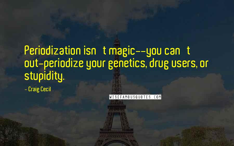 Craig Cecil Quotes: Periodization isn't magic--you can't out-periodize your genetics, drug users, or stupidity.