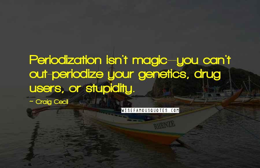 Craig Cecil Quotes: Periodization isn't magic--you can't out-periodize your genetics, drug users, or stupidity.