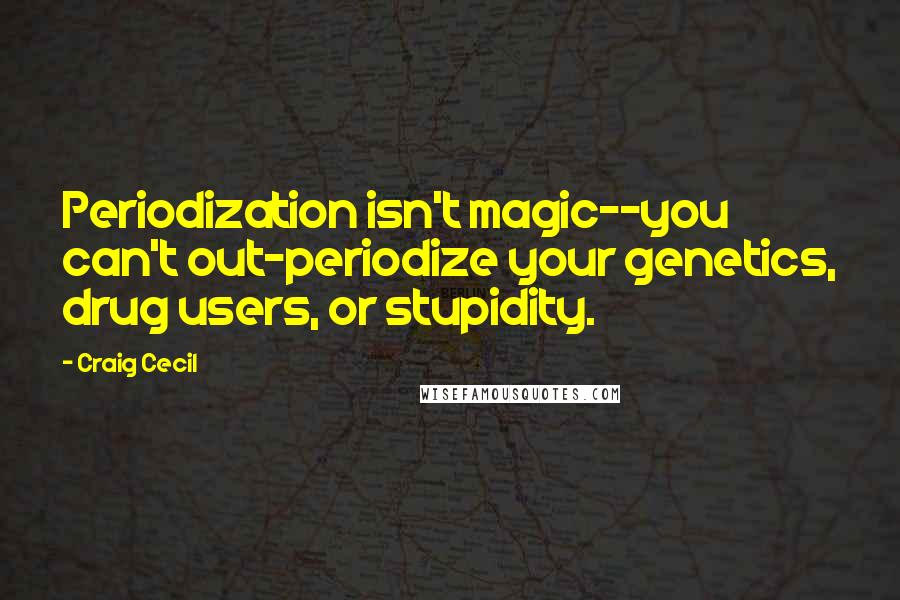 Craig Cecil Quotes: Periodization isn't magic--you can't out-periodize your genetics, drug users, or stupidity.