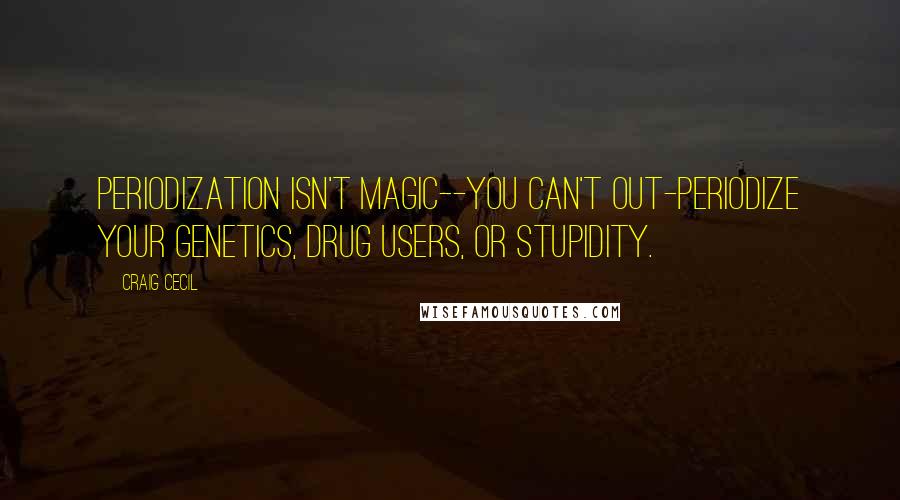 Craig Cecil Quotes: Periodization isn't magic--you can't out-periodize your genetics, drug users, or stupidity.