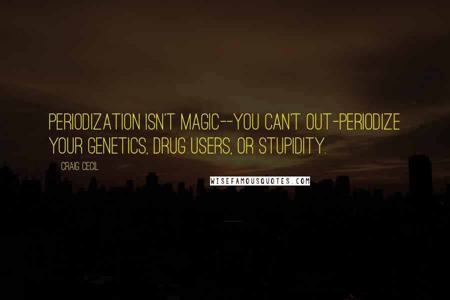 Craig Cecil Quotes: Periodization isn't magic--you can't out-periodize your genetics, drug users, or stupidity.