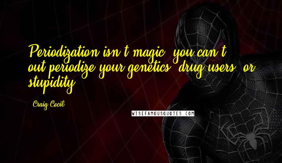 Craig Cecil Quotes: Periodization isn't magic--you can't out-periodize your genetics, drug users, or stupidity.