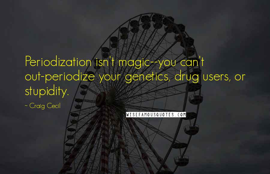 Craig Cecil Quotes: Periodization isn't magic--you can't out-periodize your genetics, drug users, or stupidity.