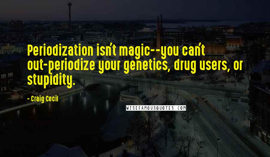 Craig Cecil Quotes: Periodization isn't magic--you can't out-periodize your genetics, drug users, or stupidity.