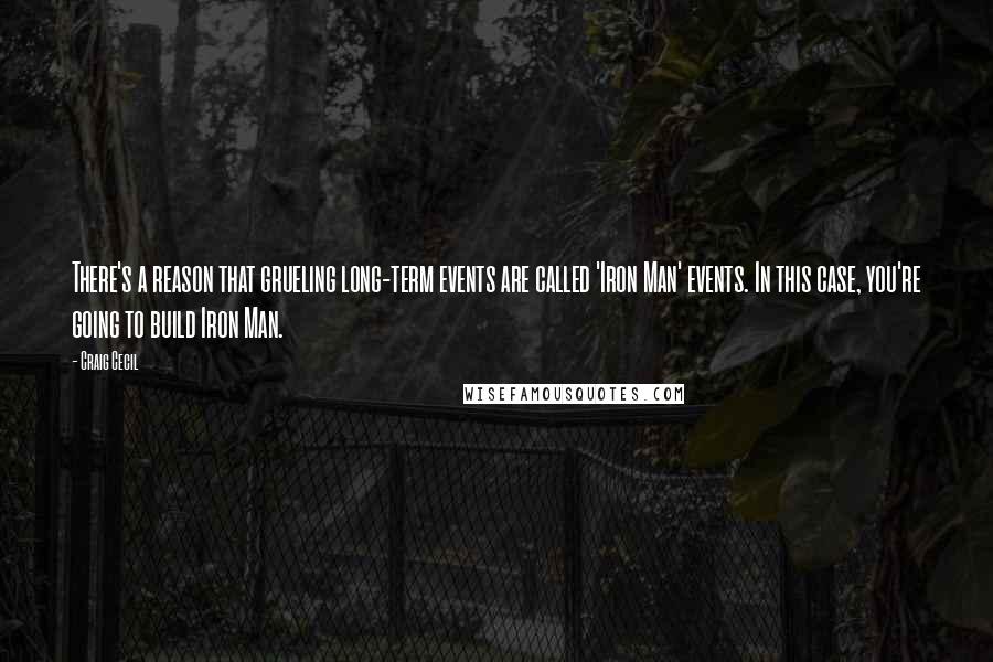 Craig Cecil Quotes: There's a reason that grueling long-term events are called 'Iron Man' events. In this case, you're going to build Iron Man.