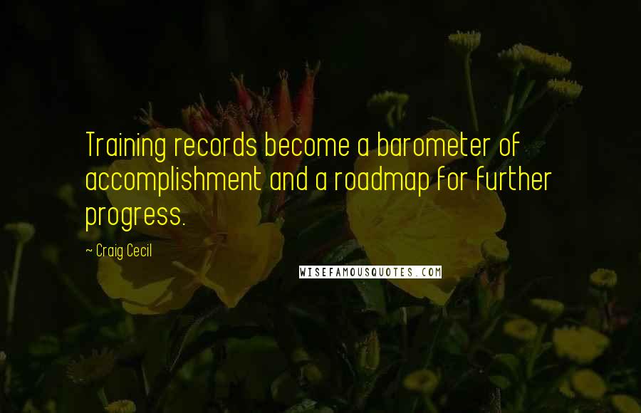 Craig Cecil Quotes: Training records become a barometer of accomplishment and a roadmap for further progress.