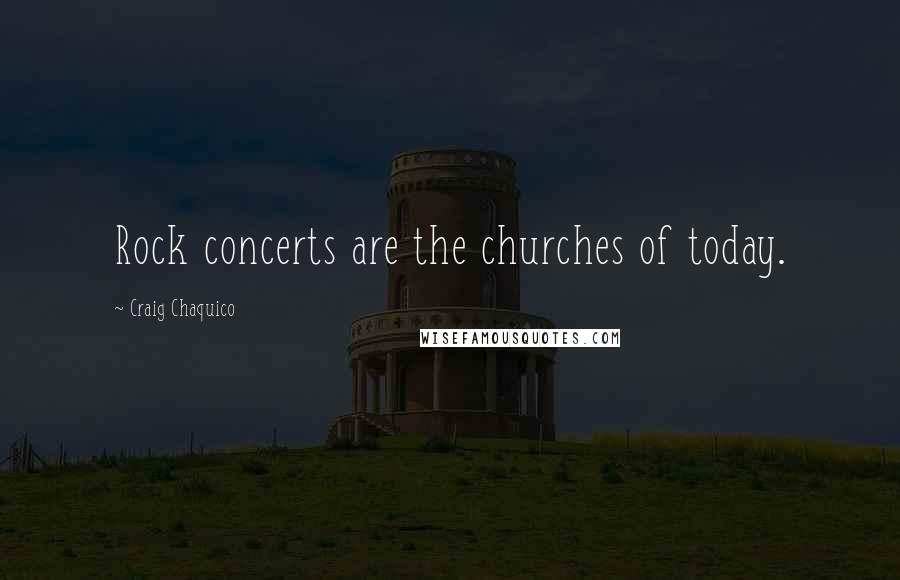 Craig Chaquico Quotes: Rock concerts are the churches of today.