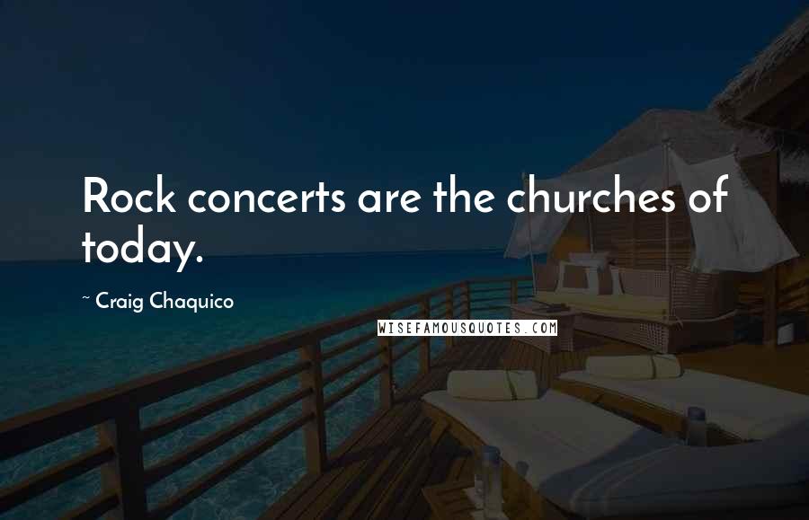 Craig Chaquico Quotes: Rock concerts are the churches of today.