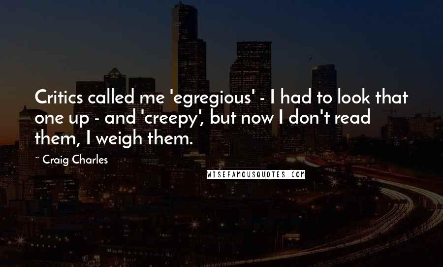 Craig Charles Quotes: Critics called me 'egregious' - I had to look that one up - and 'creepy', but now I don't read them, I weigh them.