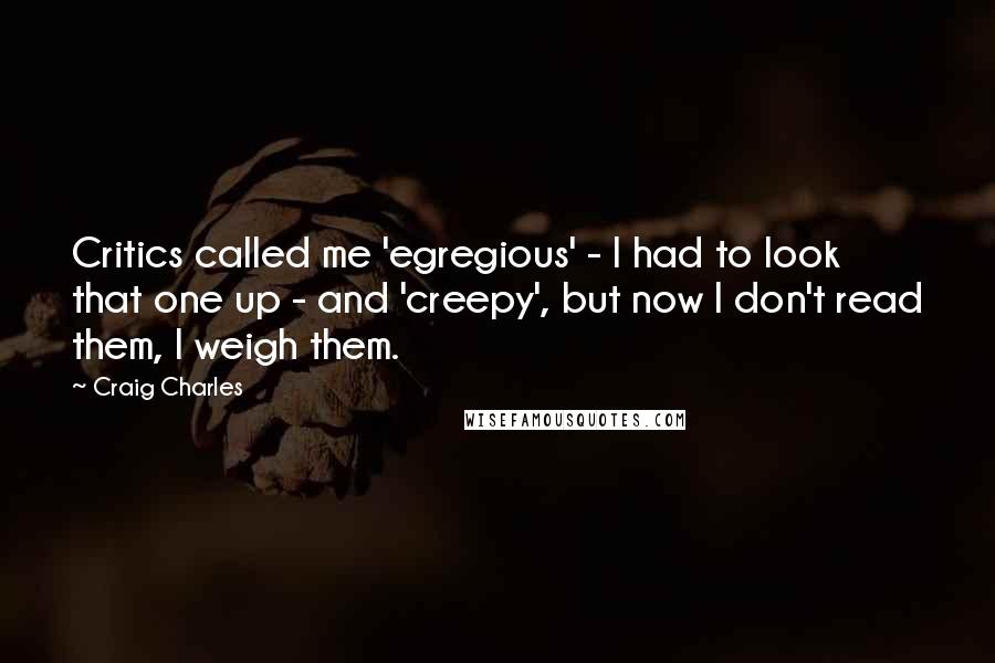 Craig Charles Quotes: Critics called me 'egregious' - I had to look that one up - and 'creepy', but now I don't read them, I weigh them.