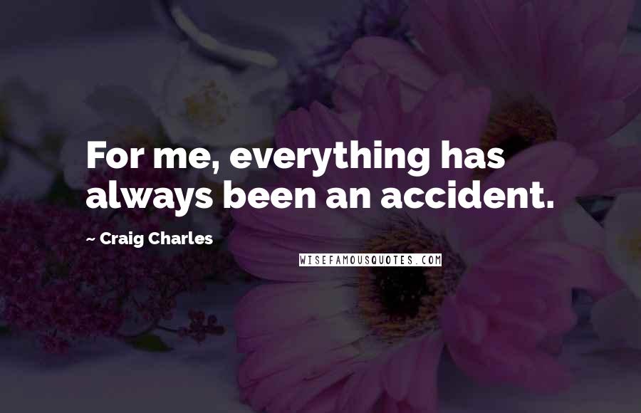 Craig Charles Quotes: For me, everything has always been an accident.