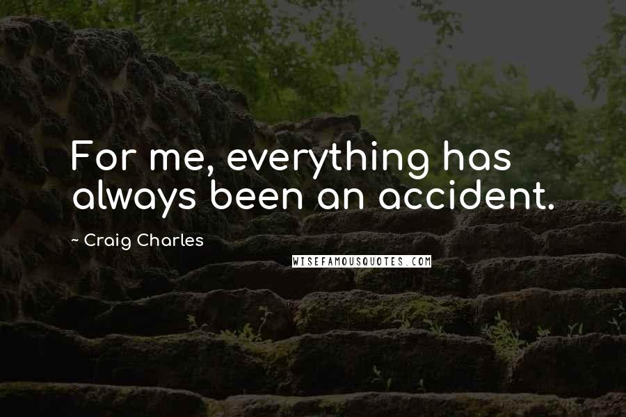 Craig Charles Quotes: For me, everything has always been an accident.