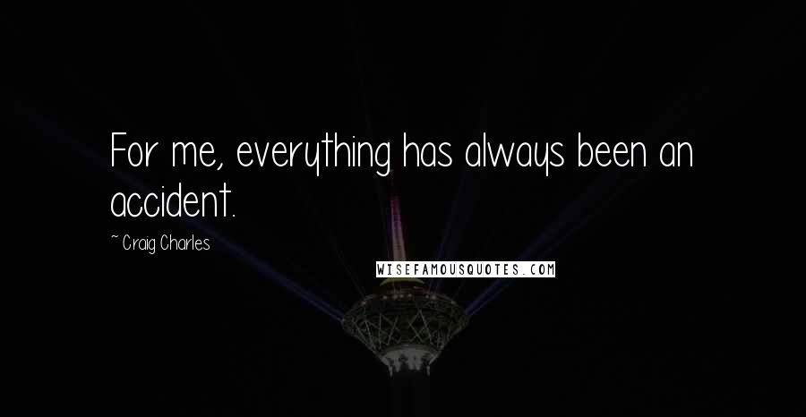 Craig Charles Quotes: For me, everything has always been an accident.