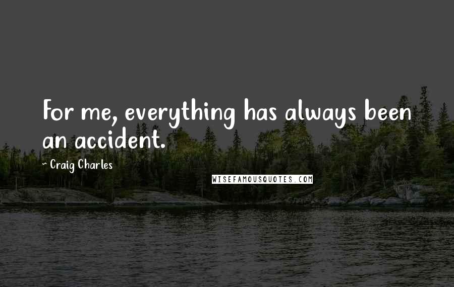 Craig Charles Quotes: For me, everything has always been an accident.