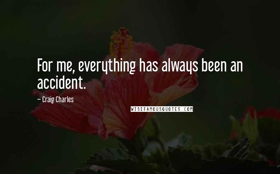 Craig Charles Quotes: For me, everything has always been an accident.