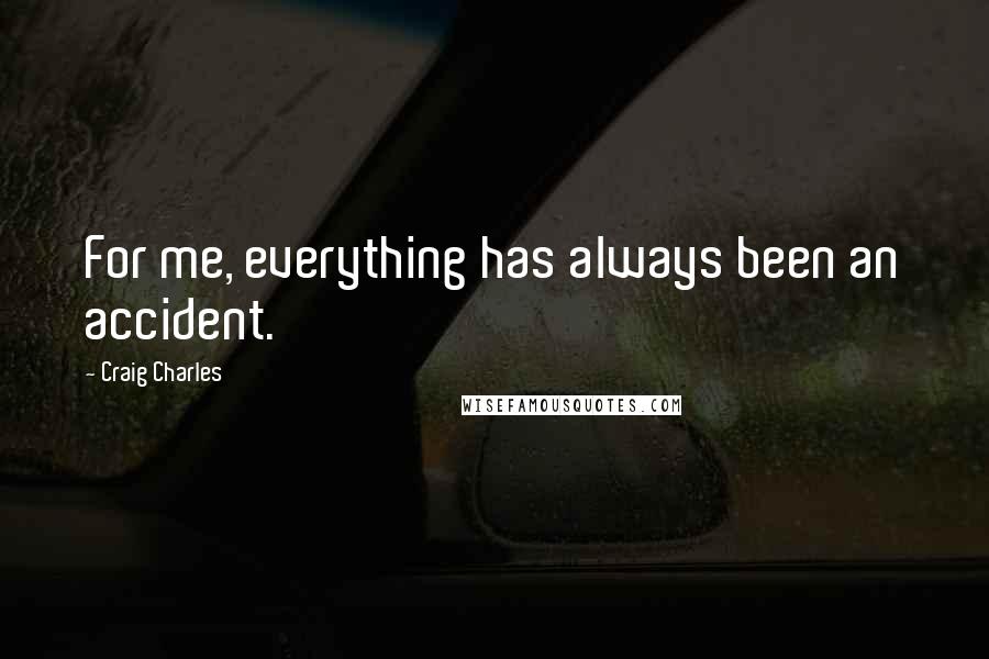 Craig Charles Quotes: For me, everything has always been an accident.