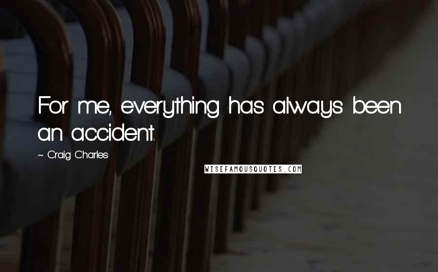 Craig Charles Quotes: For me, everything has always been an accident.