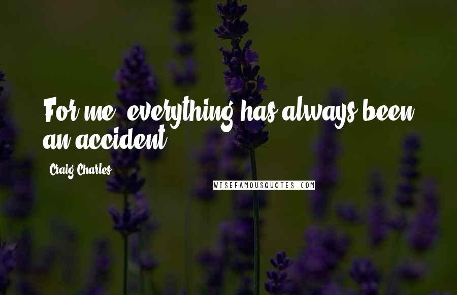 Craig Charles Quotes: For me, everything has always been an accident.