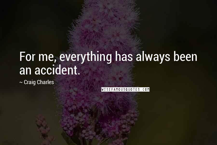 Craig Charles Quotes: For me, everything has always been an accident.