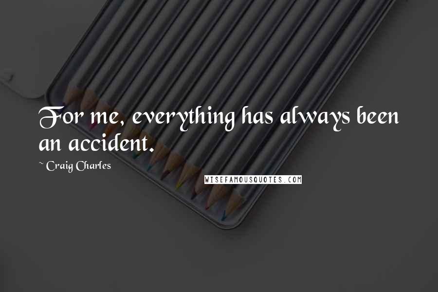 Craig Charles Quotes: For me, everything has always been an accident.