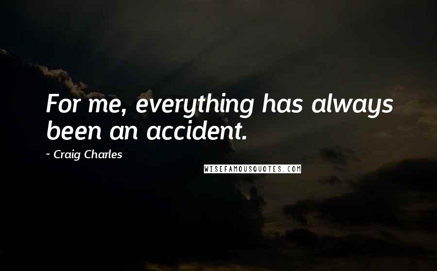 Craig Charles Quotes: For me, everything has always been an accident.