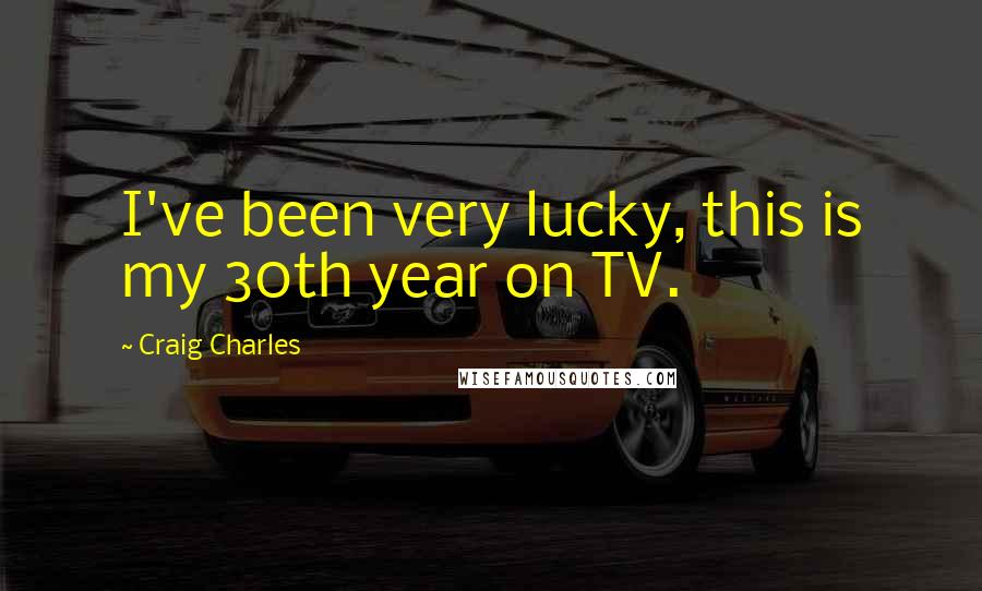 Craig Charles Quotes: I've been very lucky, this is my 30th year on TV.