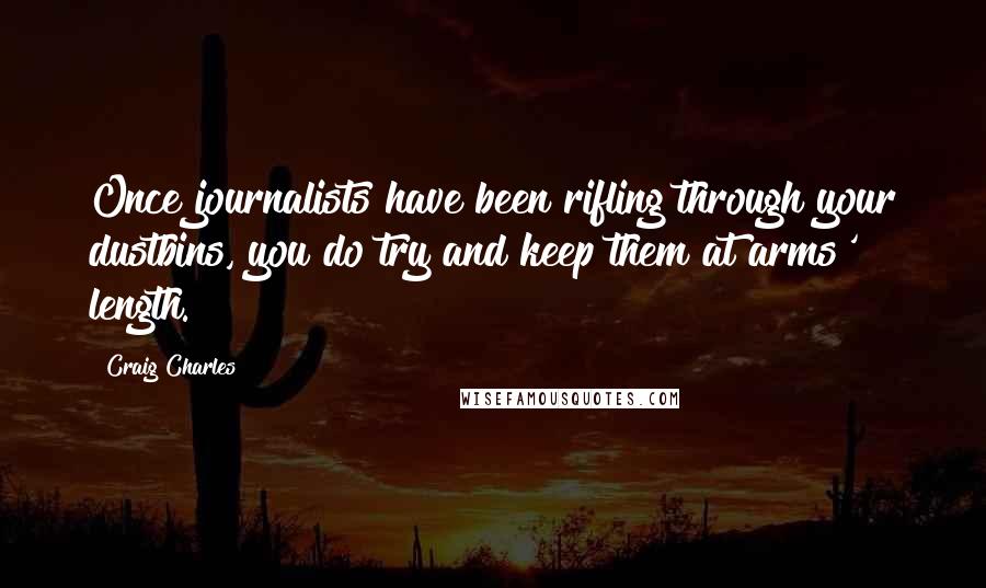 Craig Charles Quotes: Once journalists have been rifling through your dustbins, you do try and keep them at arms' length.