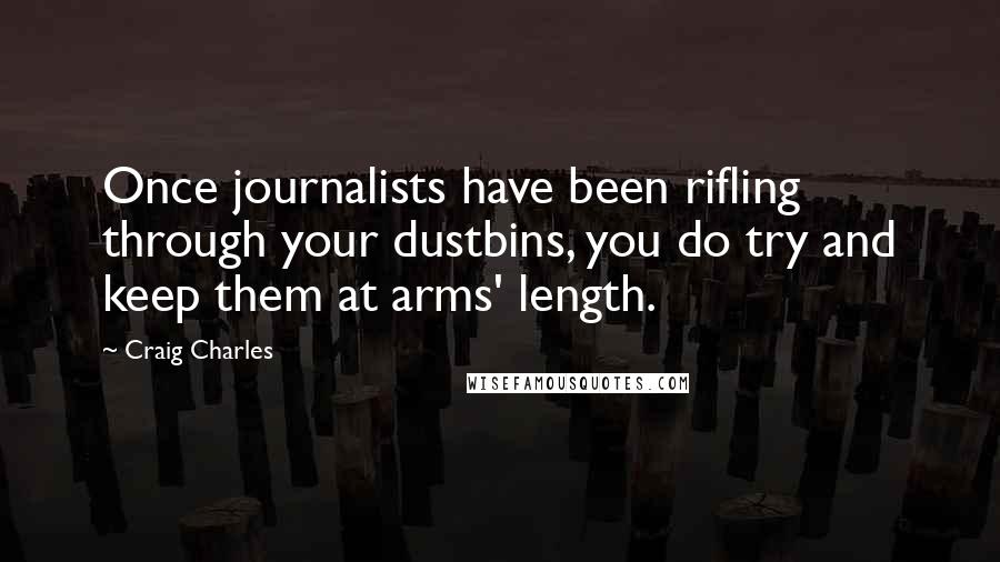 Craig Charles Quotes: Once journalists have been rifling through your dustbins, you do try and keep them at arms' length.