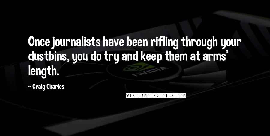 Craig Charles Quotes: Once journalists have been rifling through your dustbins, you do try and keep them at arms' length.