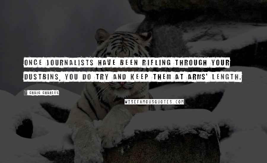 Craig Charles Quotes: Once journalists have been rifling through your dustbins, you do try and keep them at arms' length.