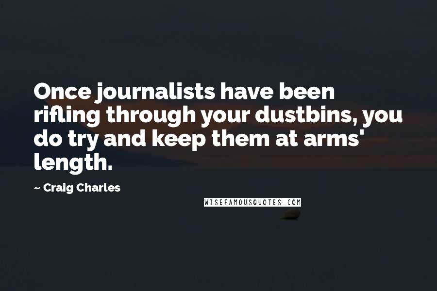 Craig Charles Quotes: Once journalists have been rifling through your dustbins, you do try and keep them at arms' length.