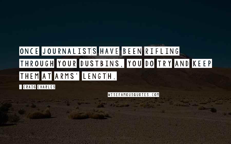 Craig Charles Quotes: Once journalists have been rifling through your dustbins, you do try and keep them at arms' length.