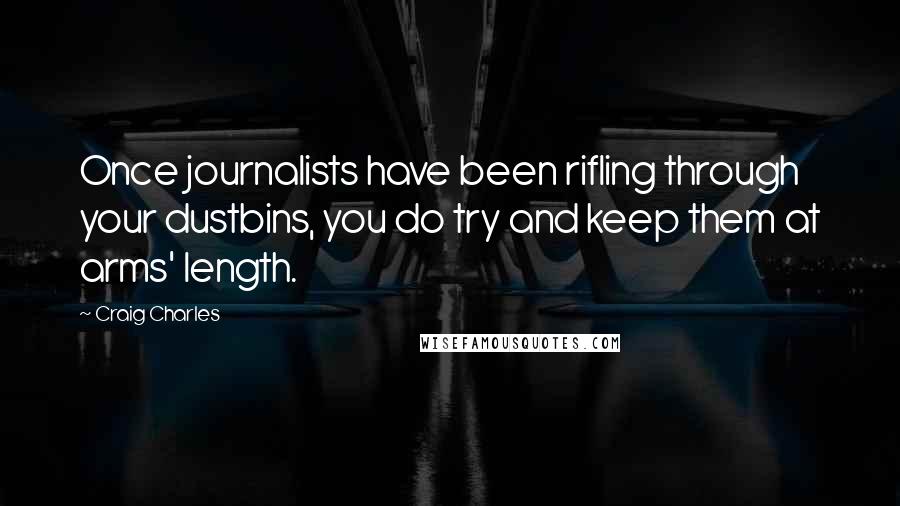 Craig Charles Quotes: Once journalists have been rifling through your dustbins, you do try and keep them at arms' length.