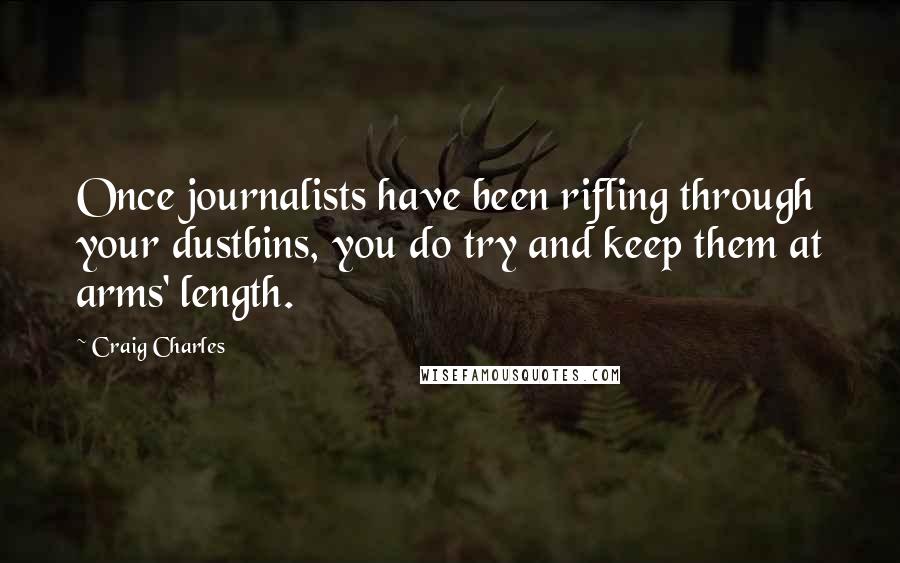 Craig Charles Quotes: Once journalists have been rifling through your dustbins, you do try and keep them at arms' length.