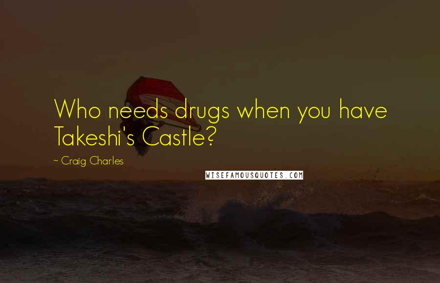 Craig Charles Quotes: Who needs drugs when you have Takeshi's Castle?