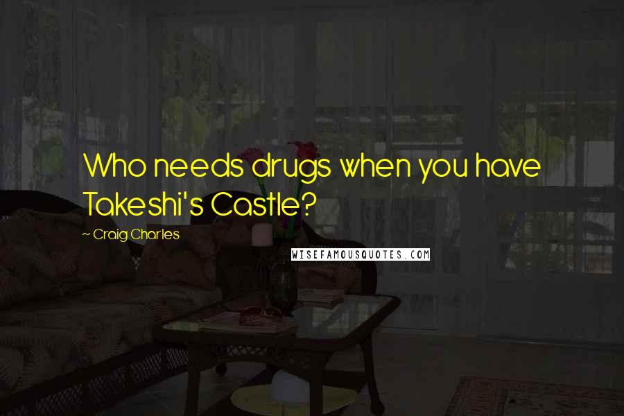 Craig Charles Quotes: Who needs drugs when you have Takeshi's Castle?