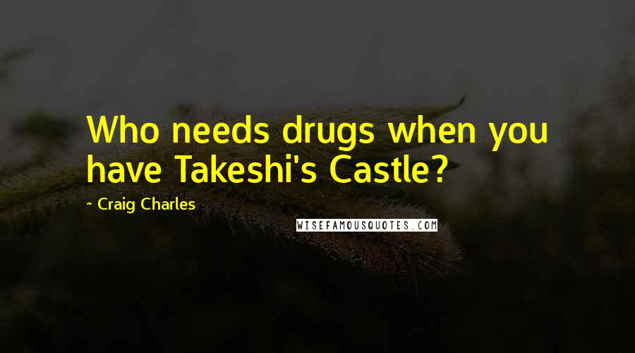 Craig Charles Quotes: Who needs drugs when you have Takeshi's Castle?