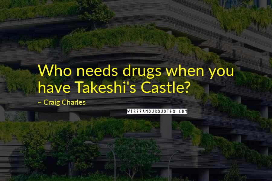 Craig Charles Quotes: Who needs drugs when you have Takeshi's Castle?