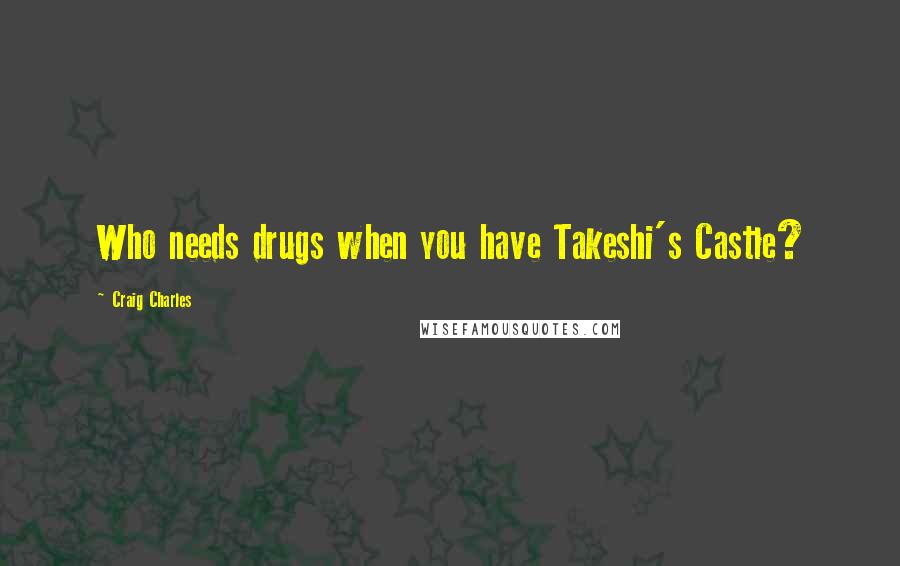 Craig Charles Quotes: Who needs drugs when you have Takeshi's Castle?