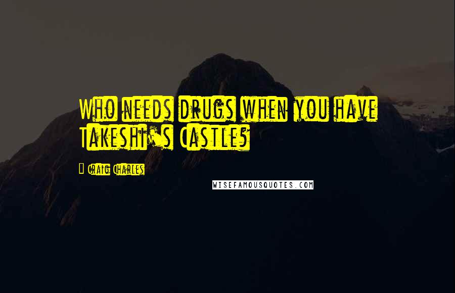 Craig Charles Quotes: Who needs drugs when you have Takeshi's Castle?