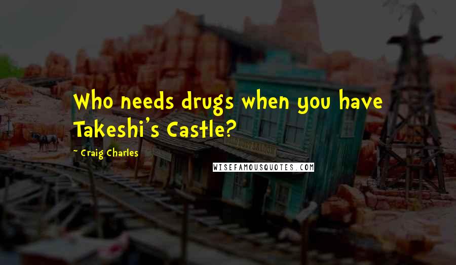 Craig Charles Quotes: Who needs drugs when you have Takeshi's Castle?