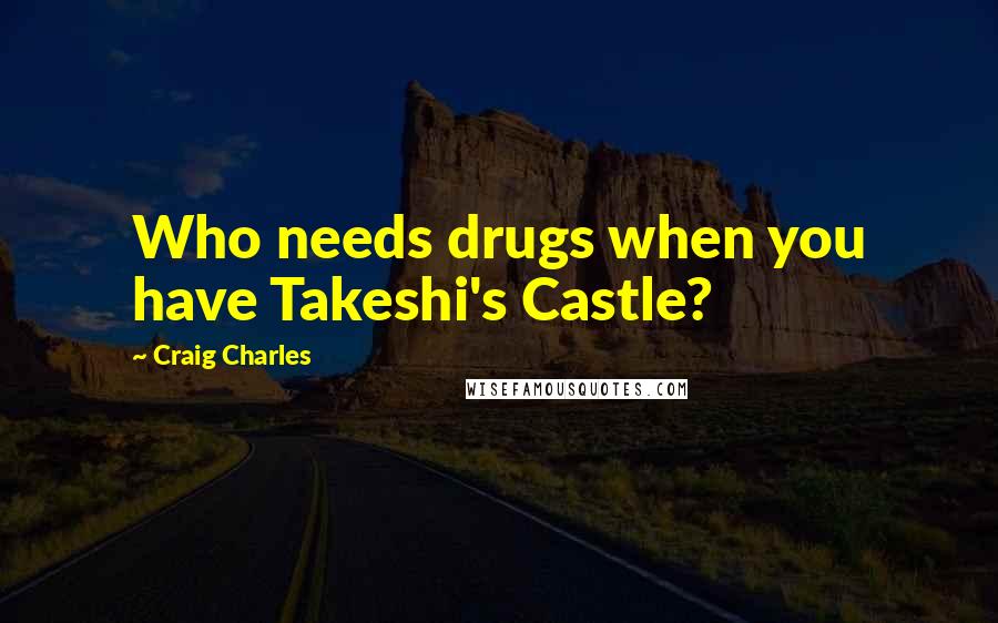 Craig Charles Quotes: Who needs drugs when you have Takeshi's Castle?