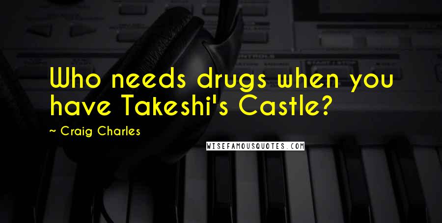 Craig Charles Quotes: Who needs drugs when you have Takeshi's Castle?