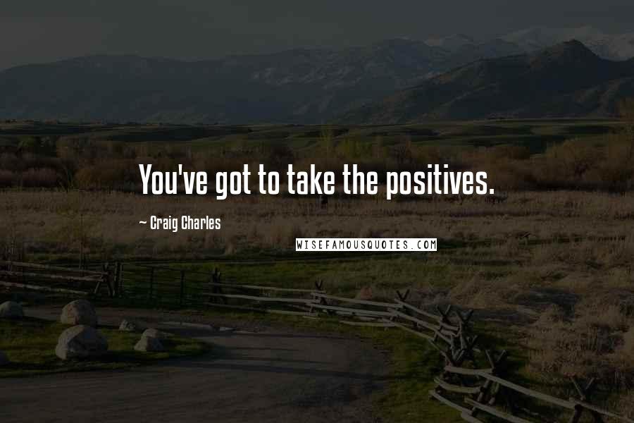 Craig Charles Quotes: You've got to take the positives.