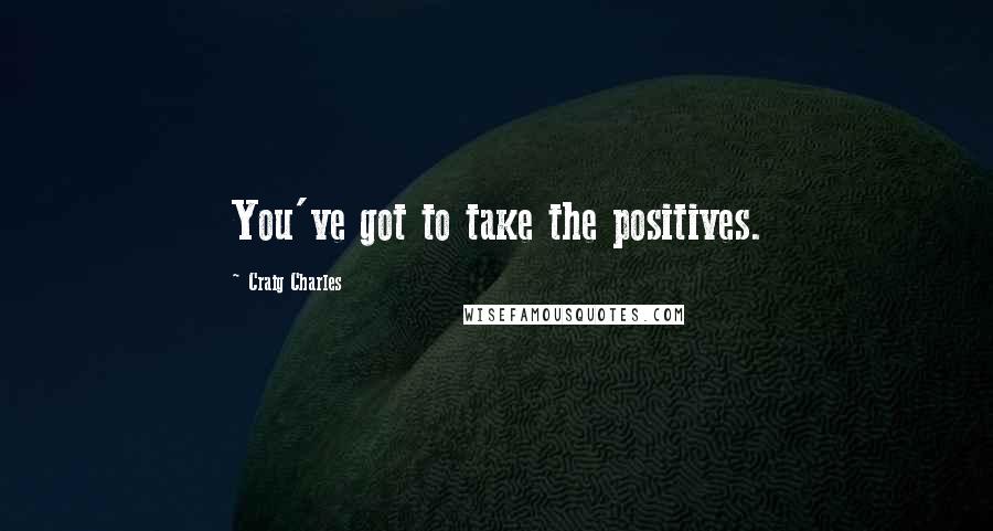 Craig Charles Quotes: You've got to take the positives.