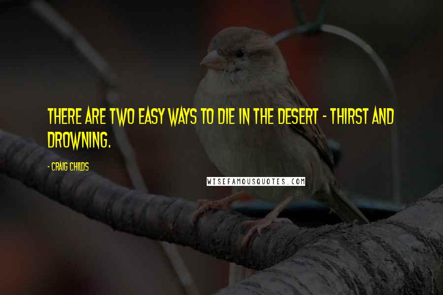 Craig Childs Quotes: There are two easy ways to die in the desert - thirst and drowning.