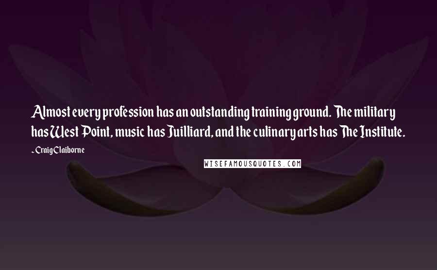 Craig Claiborne Quotes: Almost every profession has an outstanding training ground. The military has West Point, music has Juilliard, and the culinary arts has The Institute.