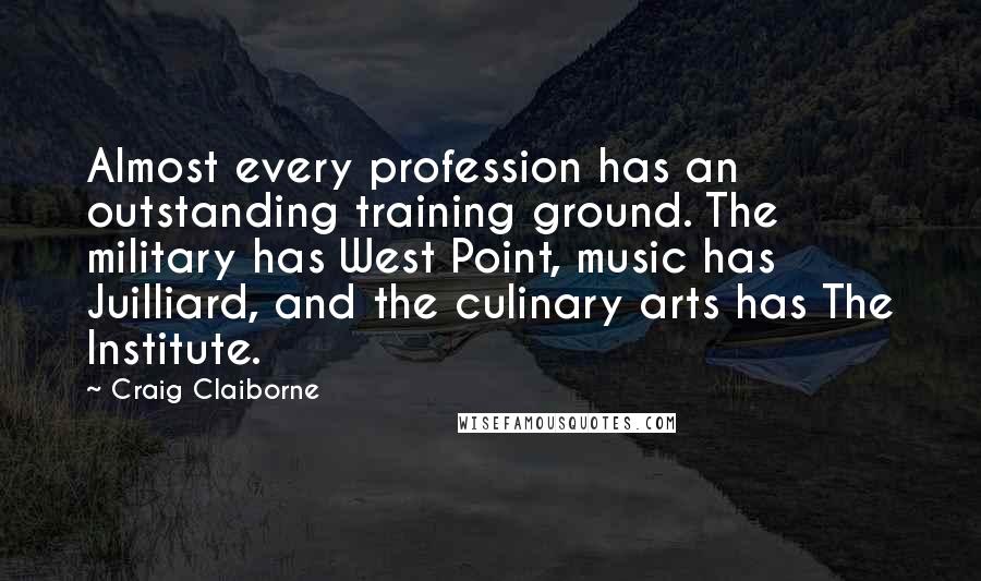 Craig Claiborne Quotes: Almost every profession has an outstanding training ground. The military has West Point, music has Juilliard, and the culinary arts has The Institute.